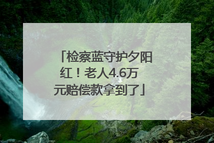 检察蓝守护夕阳红！老人4.6万元赔偿款拿到了