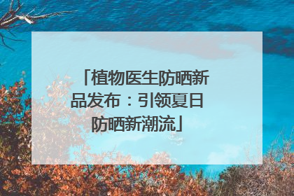 植物医生防晒新品发布：引领夏日防晒新潮流