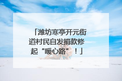 潍坊寒亭开元街道村民自发捐款修起“暖心路”！