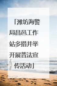 潍坊海警局昌邑工作站多措并举开展普法宣传活动