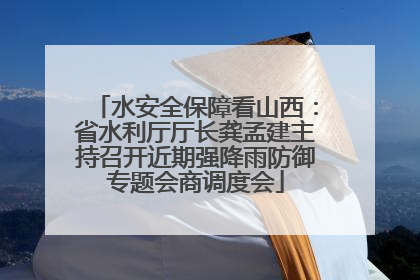 水安全保障看山西：省水利厅厅长龚孟建主持召开近期强降雨防御专题会商调度会