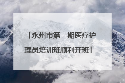 永州市第一期医疗护理员培训班顺利开班