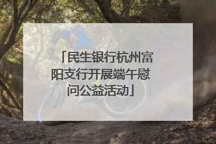 民生银行杭州富阳支行开展端午慰问公益活动