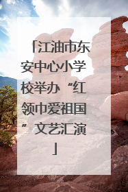 江油市东安中心小学校举办“红领巾爱祖国”文艺汇演