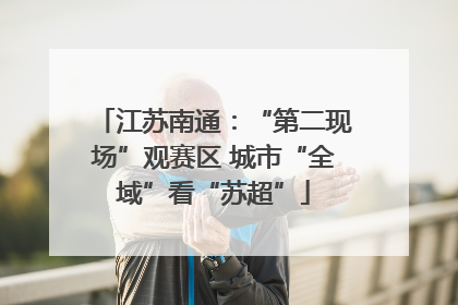 江苏南通：“第二现场”观赛区 城市“全域”看“苏超”