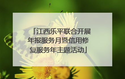 江西乐平联合开展年报服务月暨信用修复服务年主题活动