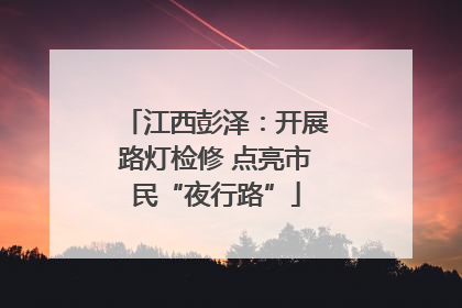 江西彭泽：开展路灯检修 点亮市民“夜行路”