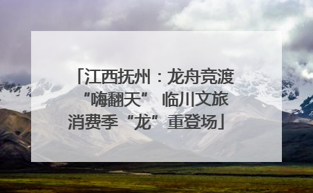 江西抚州：龙舟竞渡“嗨翻天” 临川文旅消费季“龙”重登场
