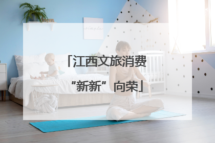 江西文旅消费“新新”向荣