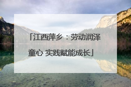 江西萍乡：劳动润泽童心 实践赋能成长