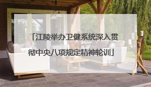 江陵举办卫健系统深入贯彻中央八项规定精神轮训
