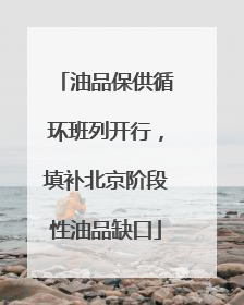 油品保供循环班列开行，填补北京阶段性油品缺口