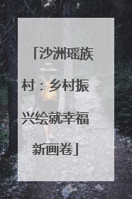 沙洲瑶族村：乡村振兴绘就幸福新画卷