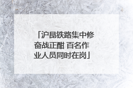 沪昆铁路集中修奋战正酣 百名作业人员同时在岗
