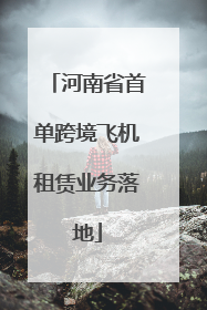 河南省首单跨境飞机租赁业务落地