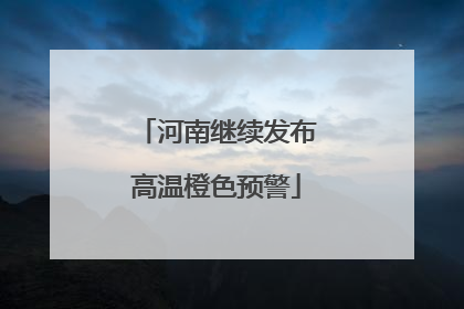 河南继续发布高温橙色预警
