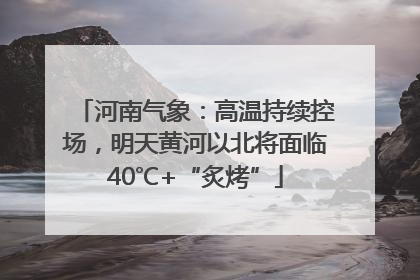河南气象：高温持续控场，明天黄河以北将面临40℃+“炙烤”