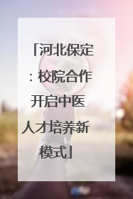 河北保定：校院合作 开启中医人才培养新模式
