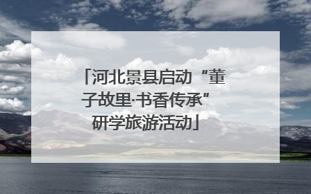 河北景县启动“董子故里·书香传承”研学旅游活动