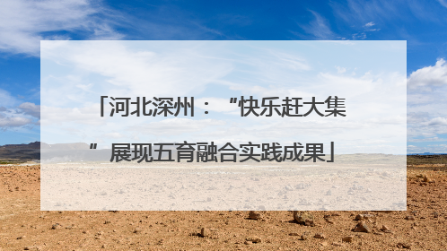 河北深州：“快乐赶大集”展现五育融合实践成果