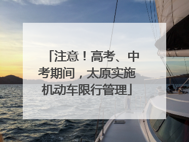 注意！高考、中考期间，太原实施机动车限行管理
