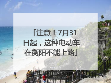 注意！7月31日起，这种电动车在衡阳不能上路