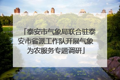 泰安市气象局联合驻泰安市省派工作队开展气象为农服务专题调研