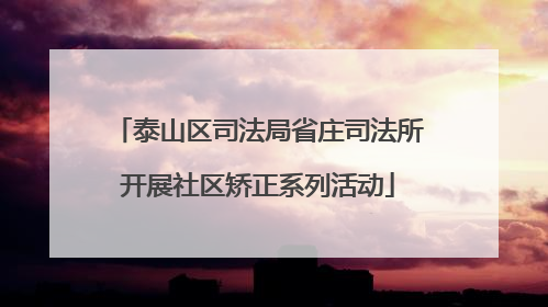 泰山区司法局省庄司法所开展社区矫正系列活动