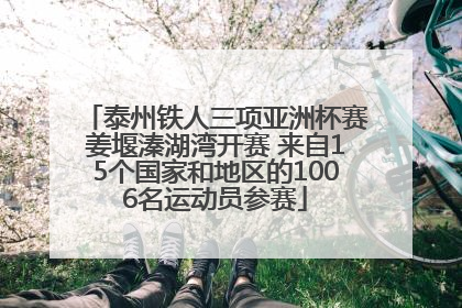 泰州铁人三项亚洲杯赛姜堰溱湖湾开赛 来自15个国家和地区的1006名运动员参赛