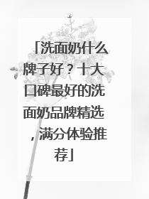 洗面奶什么牌子好？十大口碑最好的洗面奶品牌精选，满分体验推荐