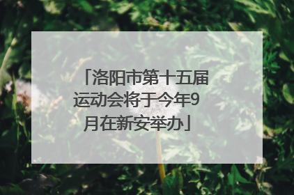洛阳市第十五届运动会将于今年9月在新安举办