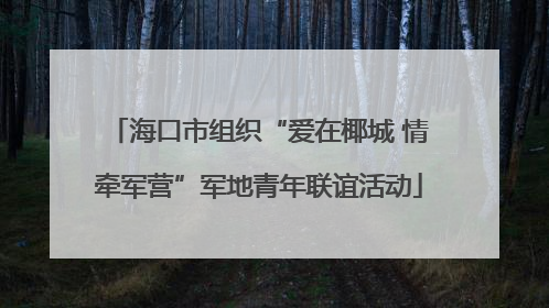 海口市组织“爱在椰城 情牵军营”军地青年联谊活动