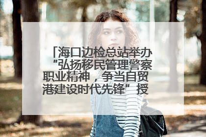 海口边检总站举办“弘扬移民管理警察职业精神，争当自贸港建设时代先锋”授课竞赛和演讲比赛