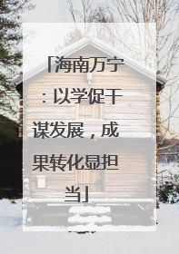 海南万宁：以学促干谋发展，成果转化显担当