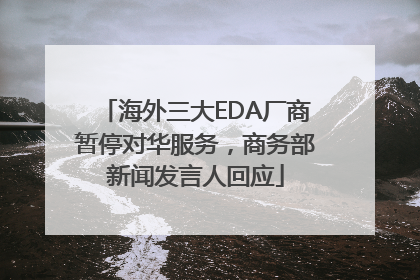 海外三大EDA厂商暂停对华服务，商务部新闻发言人回应