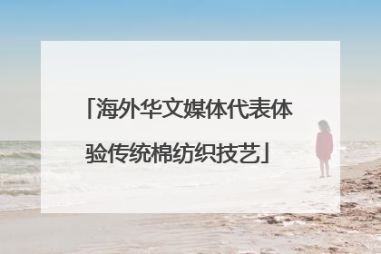 海外华文媒体代表体验传统棉纺织技艺