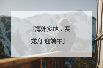 海外多地：赛龙舟 迎端午