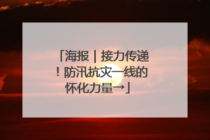 海报｜接力传递！防汛抗灾一线的怀化力量→