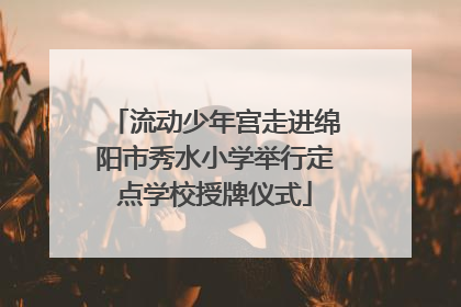 流动少年宫走进绵阳市秀水小学举行定点学校授牌仪式