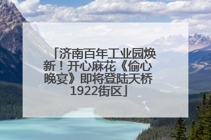 济南百年工业园焕新！开心麻花《偷心晚宴》即将登陆天桥1922街区