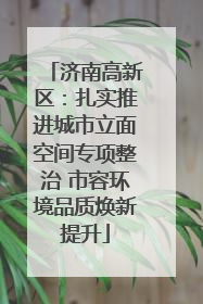 济南高新区：扎实推进城市立面空间专项整治 市容环境品质焕新提升