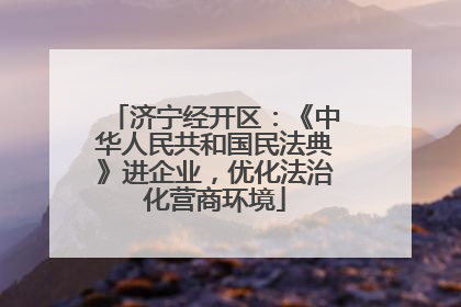 济宁经开区：《中华人民共和国民法典》进企业，优化法治化营商环境
