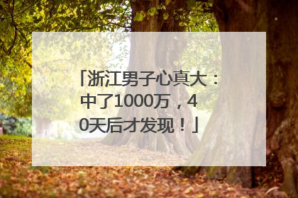 浙江男子心真大：中了1000万，40天后才发现！