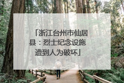 浙江台州市仙居县：烈士纪念设施遭到人为破坏