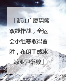 浙江广厦男篮双线作战，全运会小组赛取得首胜，布朗手感冰凉亚冠落败