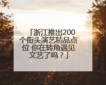 浙江推出200个街头演艺精品点位 你在转角遇见文艺了吗？