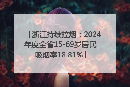 浙江持续控烟：2024年度全省15-69岁居民吸烟率18.81%