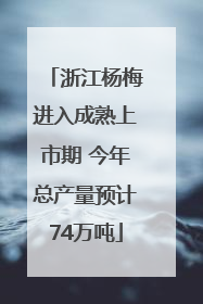浙江杨梅进入成熟上市期 今年总产量预计74万吨