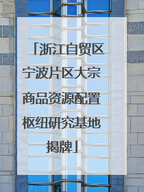 浙江自贸区宁波片区大宗商品资源配置枢纽研究基地揭牌