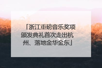 浙江重磅音乐奖项颁发典礼首次走出杭州、落地金华金东
